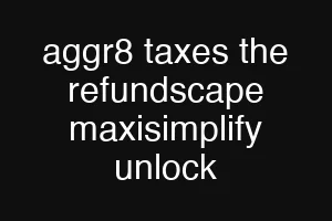 aggr8 taxes the refundscape maxisimplify unlock