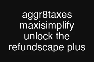aggr8taxes maxisimplify unlock the refundscape plus